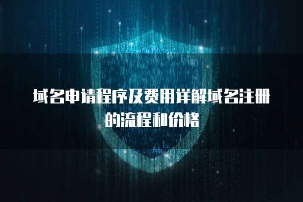 域名申請程序及費(fèi)用詳解 從注冊流程到價(jià)格分析